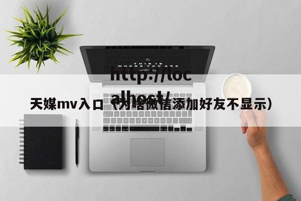 天媒mv入口（为啥微信添加好友不显示）